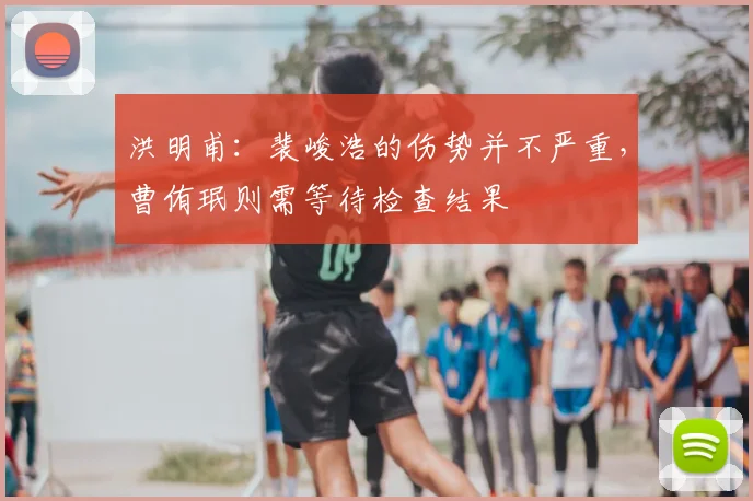 洪明甫：裴峻浩的伤势并不严重，曹侑珉则需等待检查结果