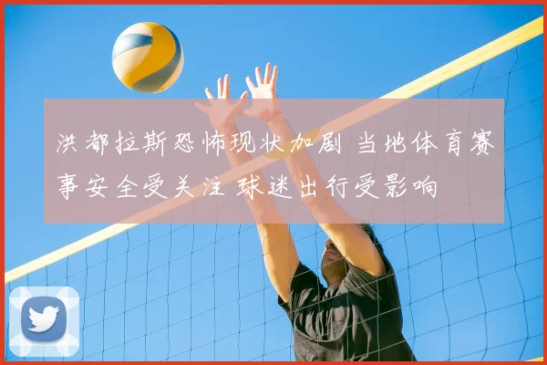 洪都拉斯恐怖现状加剧 当地体育赛事安全受关注 球迷出行受影响