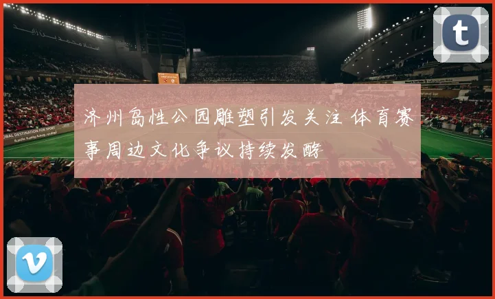 济州岛性公园雕塑引发关注 体育赛事周边文化争议持续发酵