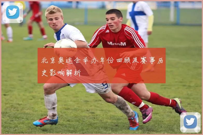 北京奥运会举办年份回顾及赛事历史影响解析