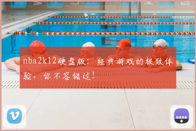 nba2k12硬盘版：经典游戏的极致体验，你不容错过！