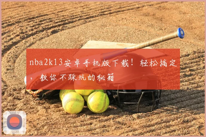 nba2k13安卓手机版下载!轻松搞定,教你不踩坑的秘籍