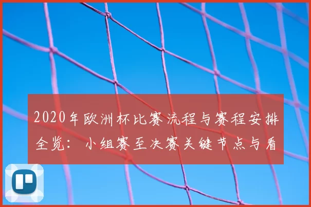2020年欧洲杯比赛流程与赛程安排全览：小组赛至决赛关键节点与看点