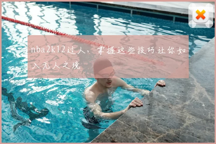 nba2k12过人，掌握这些技巧让你如入无人之境