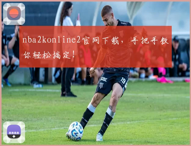 nba2konline2官网下载,手把手教你轻松搞定!