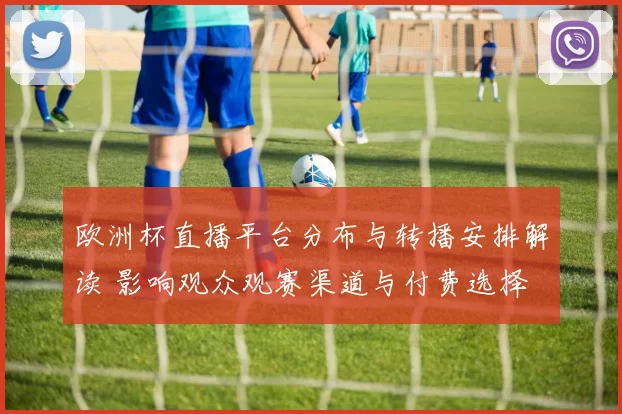 欧洲杯直播平台分布与转播安排解读 影响观众观赛渠道与付费选择