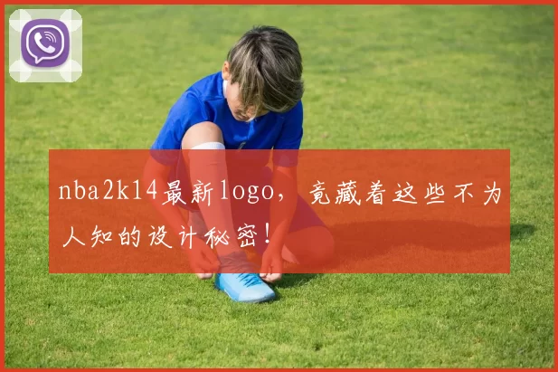 nba2k14最新logo，竟藏着这些不为人知的设计秘密！
