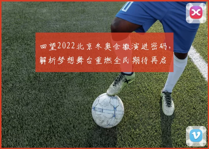 回望2022北京冬奥会徽演进密码,解析梦想舞台重燃全民期待再启