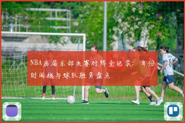 NBA历届东部决赛对阵全记录：年份时间线与球队胜负盘点
