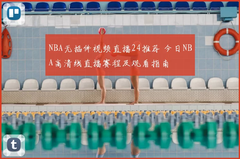NBA无插件视频直播24推荐 今日NBA高清线直播赛程及观看指南