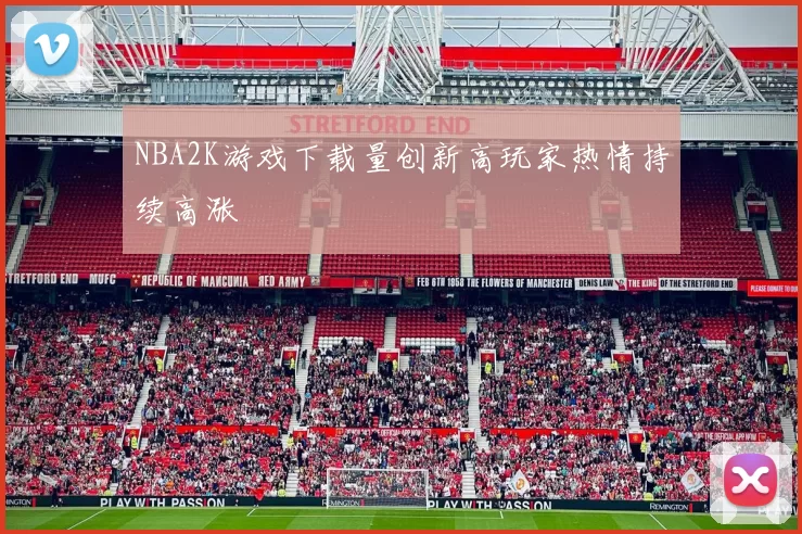 NBA2K游戏下载量创新高玩家热情持续高涨