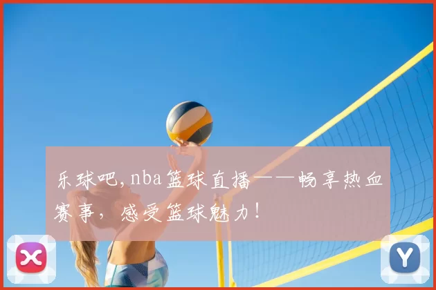 乐球吧,nba篮球直播——畅享热血赛事，感受篮球魅力！