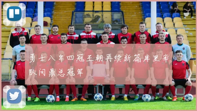 勇士八年四冠王朝再续新篇库里率队问鼎总冠军