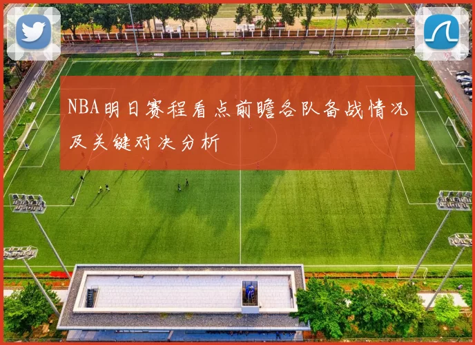 NBA明日赛程看点前瞻各队备战情况及关键对决分析