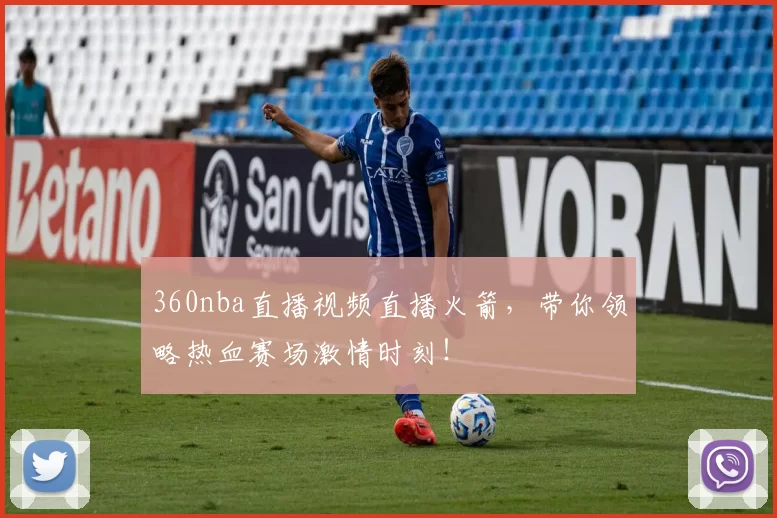 360nba直播视频直播火箭，带你领略热血赛场激情时刻！