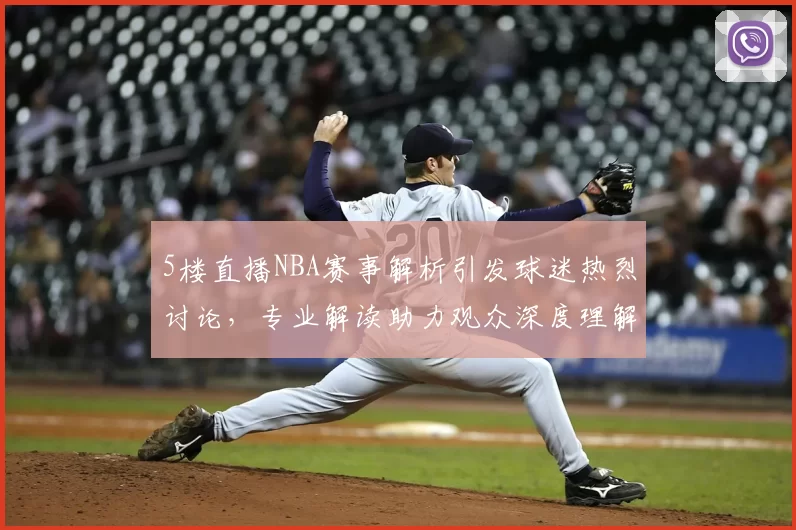 5楼直播NBA赛事解析引发球迷热烈讨论，专业解读助力观众深度理解比赛战术