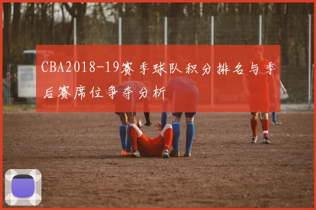 CBA2018-19赛季球队积分排名与季后赛席位争夺分析