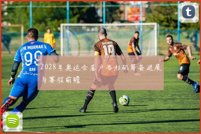 2028年奥运会落户洛杉矶筹备进展与赛程前瞻