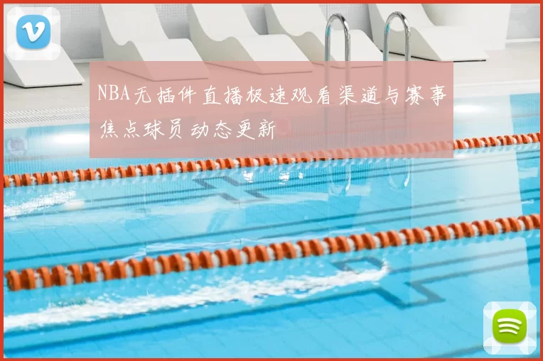 NBA无插件直播极速观看渠道与赛事焦点球员动态更新