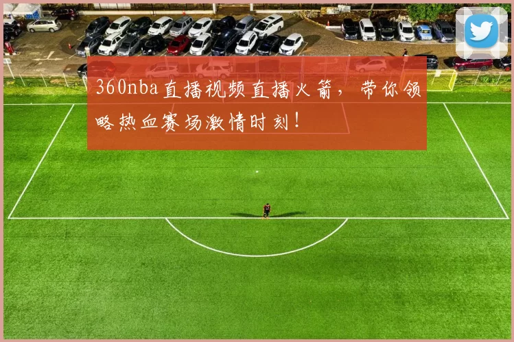 360nba直播视频直播火箭，带你领略热血赛场激情时刻！