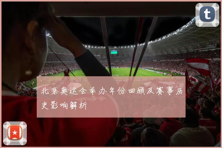 北京奥运会举办年份回顾及赛事历史影响解析