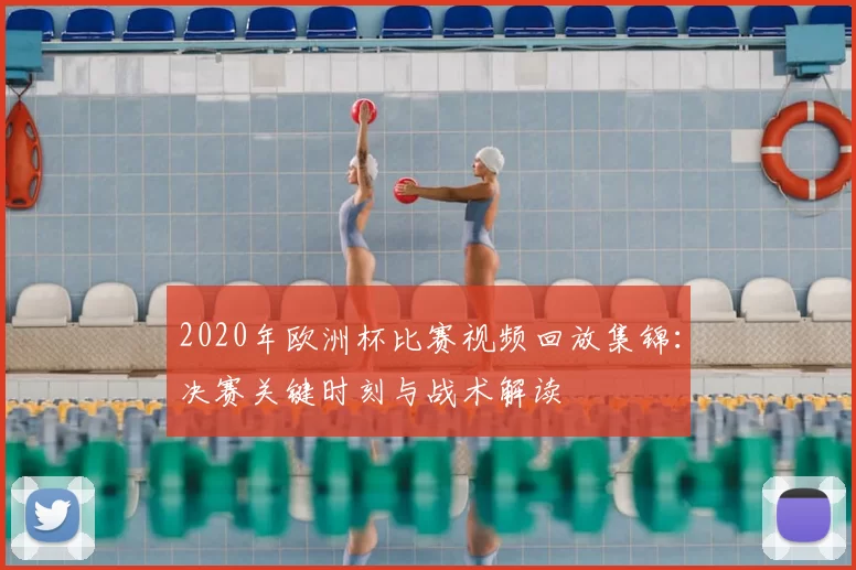 2020年欧洲杯比赛视频回放集锦：决赛关键时刻与战术解读