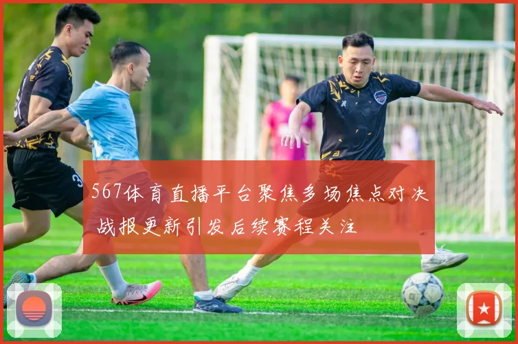 567体育直播平台聚焦多场焦点对决 战报更新引发后续赛程关注