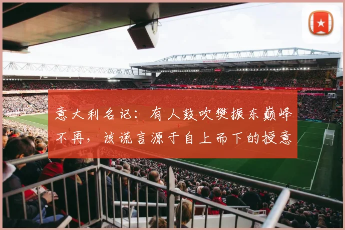 意大利名记：有人鼓吹樊振东巅峰不再，该谎言源于自上而下的授意
