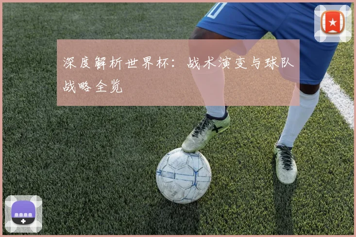 深度解析世界杯:战术演变与球队战略全览