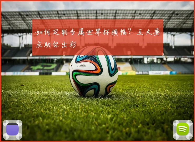 如何定制专属世界杯横幅?五大要点助你出彩