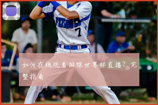 如何在线观看排球世界杯直播?完整指南
