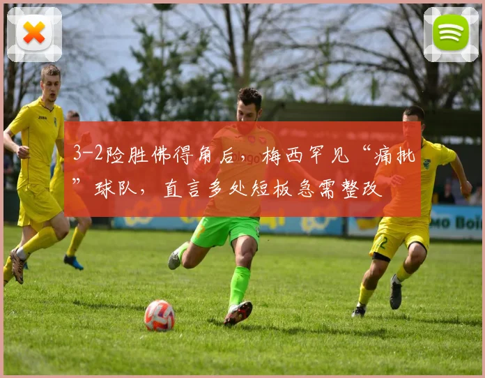 3-2险胜佛得角后,梅西罕见“痛批”球队,直言多处短板急需整改