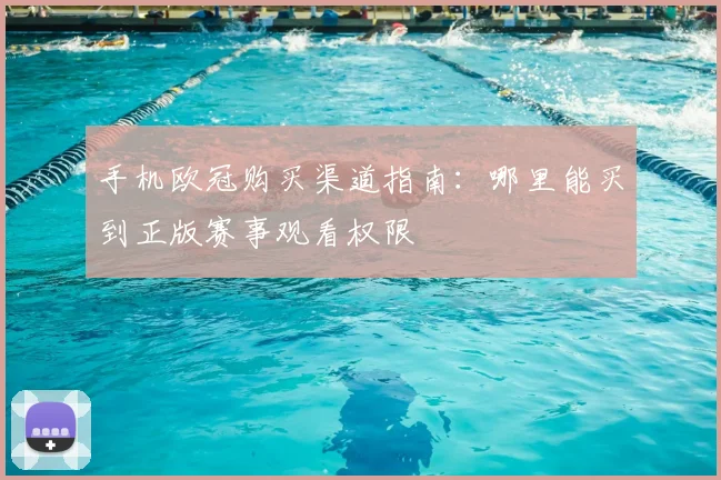 手机欧冠购买渠道指南：哪里能买到正版赛事观看权限