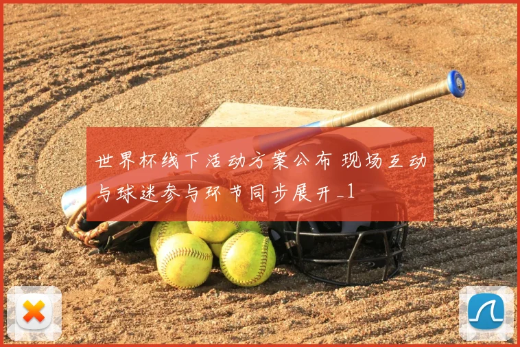 世界杯线下活动方案公布 现场互动与球迷参与环节同步展开_1