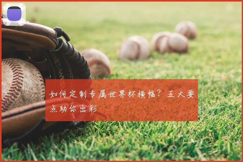 如何定制专属世界杯横幅?五大要点助你出彩