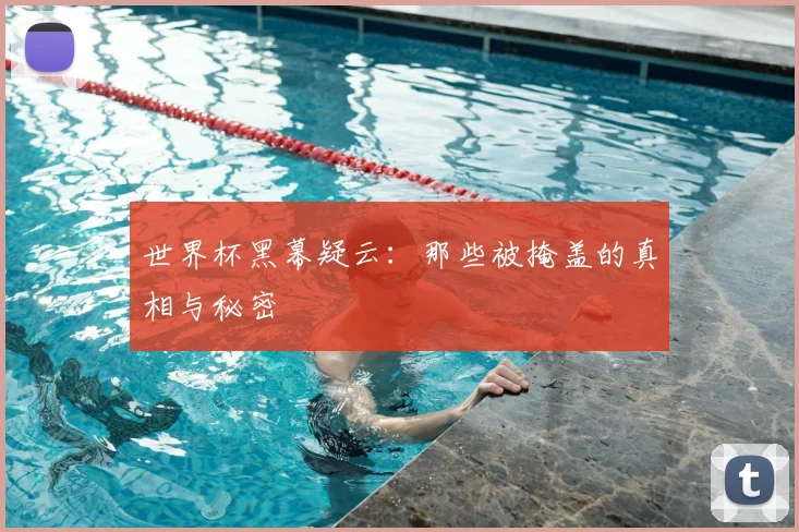 世界杯黑幕疑云:那些被掩盖的真相与秘密