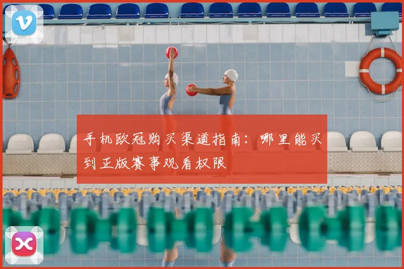 手机欧冠购买渠道指南:哪里能买到正版赛事观看权限