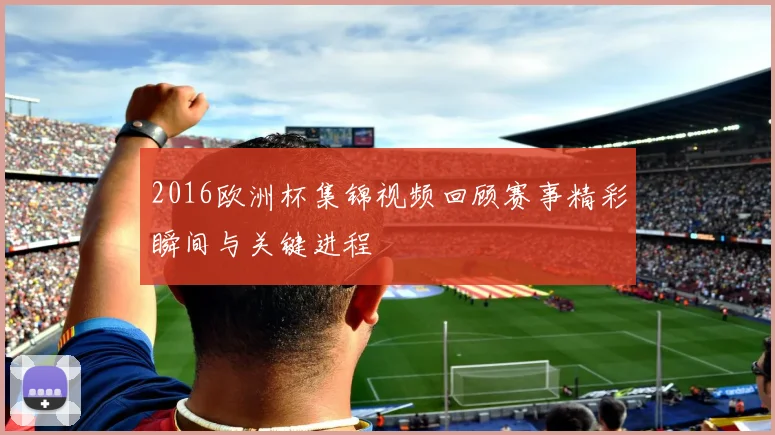 2016欧洲杯集锦视频回顾赛事精彩瞬间与关键进程