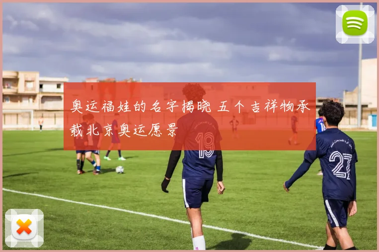 奥运福娃的名字揭晓 五个吉祥物承载北京奥运愿景